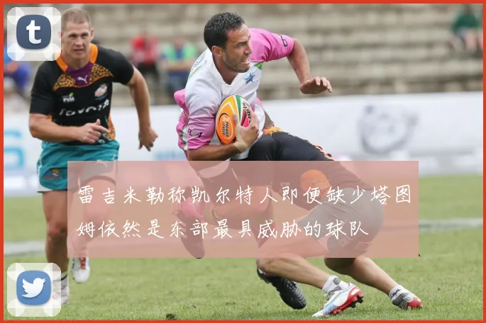 雷吉米勒称凯尔特人即便缺少塔图姆依然是东部最具威胁的球队