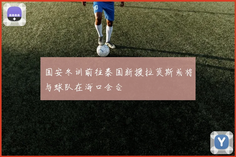 国安冬训前往泰国新援拉莫斯或将与球队在海口会合