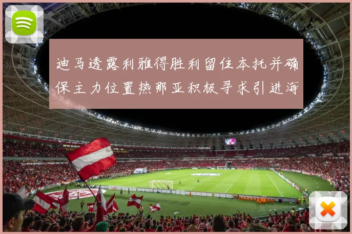 迪马透露利雅得胜利留住本托并确保主力位置热那亚积极寻求引进海因