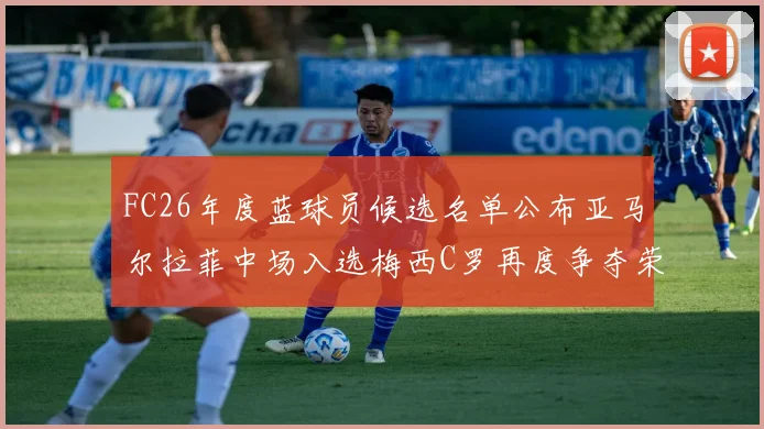 FC26年度蓝球员候选名单公布亚马尔拉菲中场入选梅西C罗再度争夺荣誉
