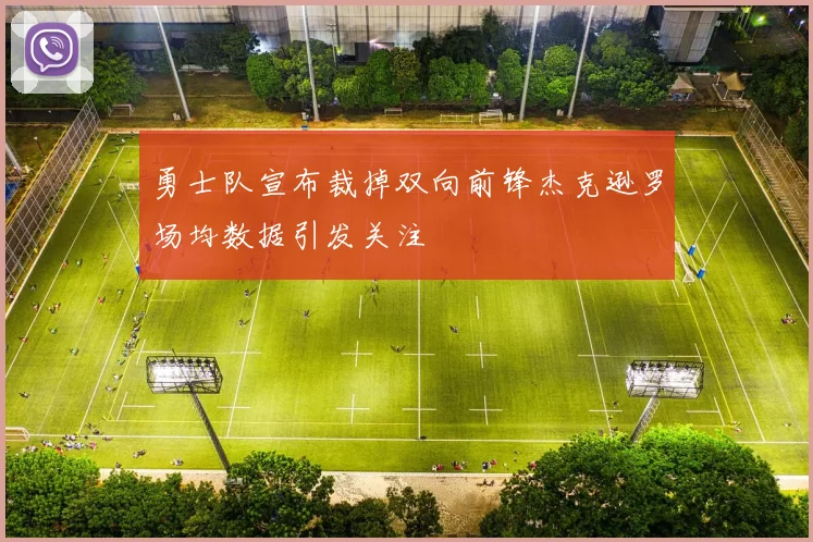 勇士队宣布裁掉双向前锋杰克逊罗场均数据引发关注