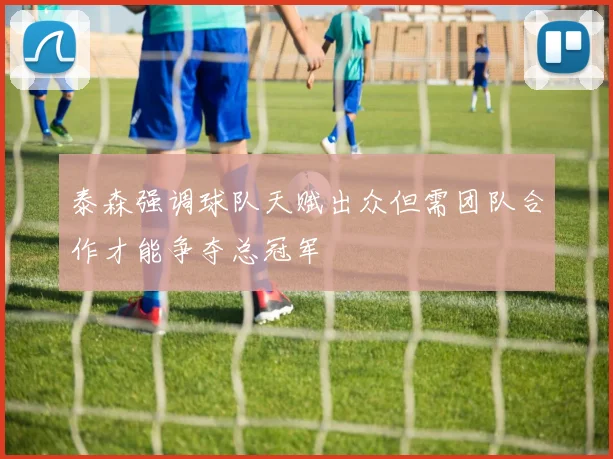 泰森强调球队天赋出众但需团队合作才能争夺总冠军