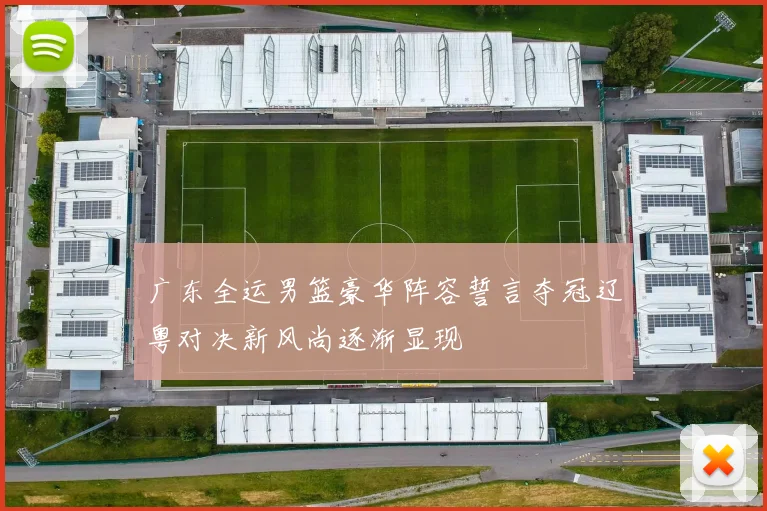 广东全运男篮豪华阵容誓言夺冠辽粤对决新风尚逐渐显现