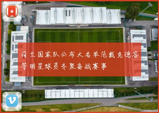 荷兰国家队公布大名单范戴克德容等明星球员齐聚备战赛事