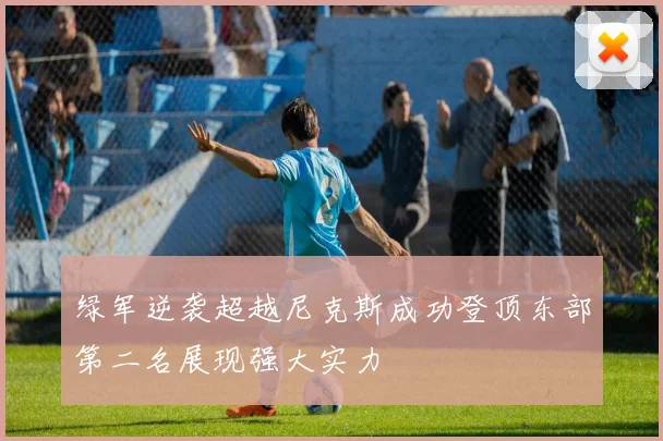 绿军逆袭超越尼克斯成功登顶东部第二名展现强大实力