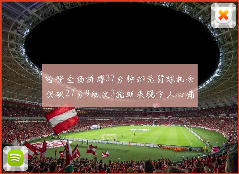 哈登全场拼搏37分钟却无罚球机会仍砍27分9助攻3抢断表现令人心痛