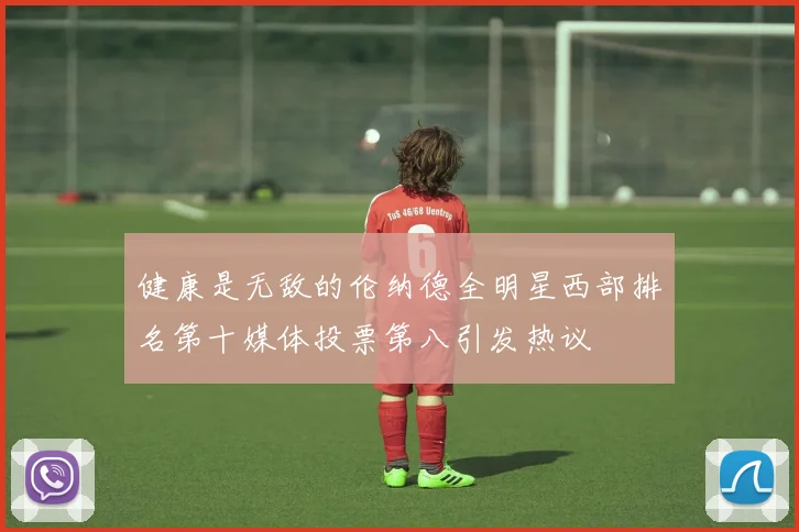 健康是无敌的伦纳德全明星西部排名第十媒体投票第八引发热议