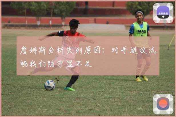 詹姆斯分析失利原因：对手进攻流畅我们防守显不足