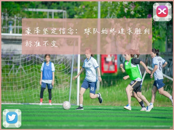 豪泽坚定信念：球队始终追求胜利标准不变