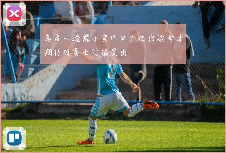 乌度卡透露小贾巴里无法出战奇才期待对勇士时能复出