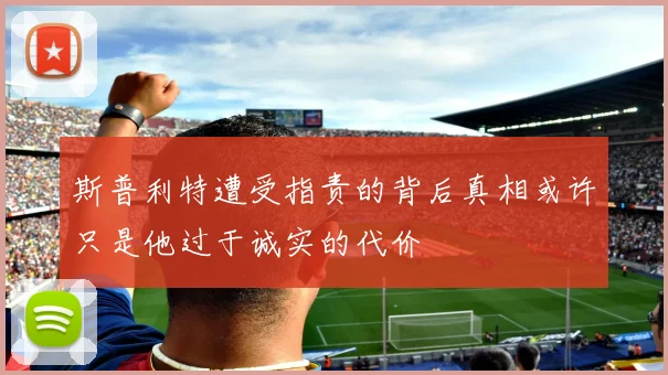 斯普利特遭受指责的背后真相或许只是他过于诚实的代价