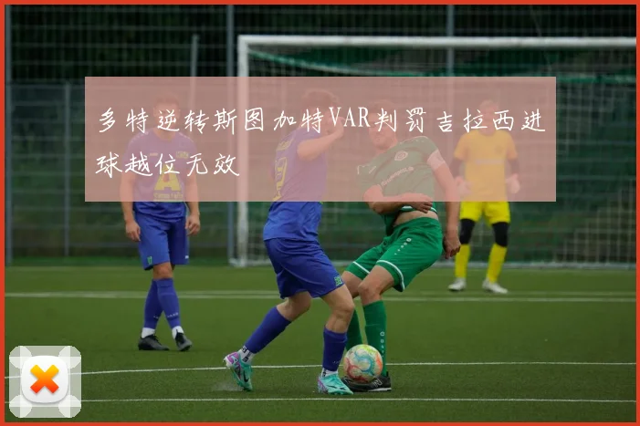 多特逆转斯图加特VAR判罚吉拉西进球越位无效