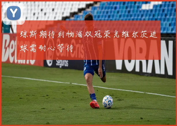 琼斯期待利物浦双冠荣光维尔茨进球需耐心等待