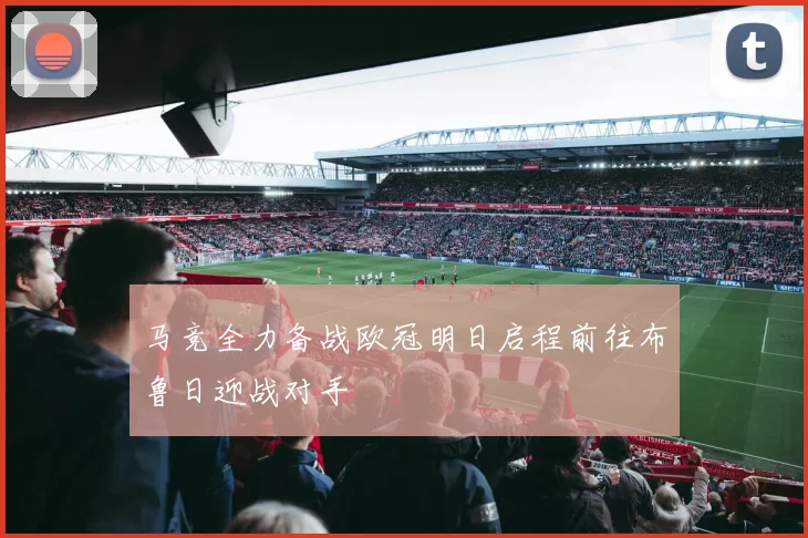 马竞全力备战欧冠明日启程前往布鲁日迎战对手